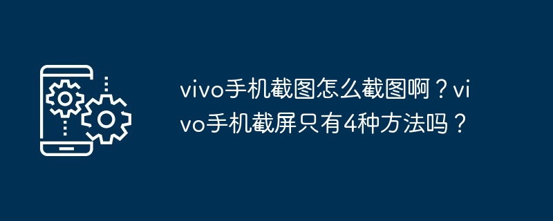 vivo手机截图怎么截图啊？vivo手机截屏只有4种方法吗？-第1张图片-海印网