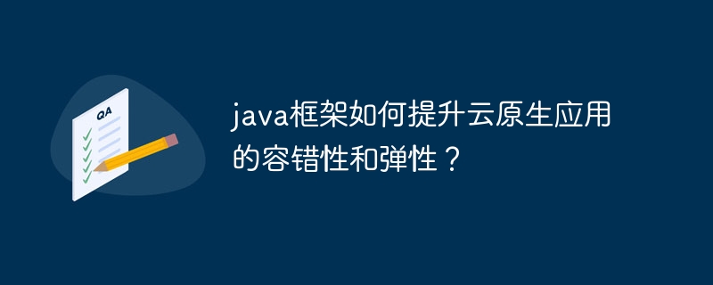 java框架如何提升云原生应用的容错性和弹性？-第1张图片-海印网