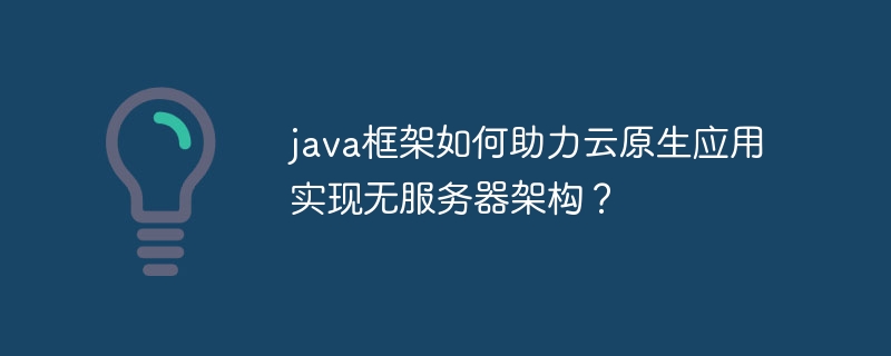 java框架如何助力云原生应用实现无服务器架构？-第1张图片-海印网