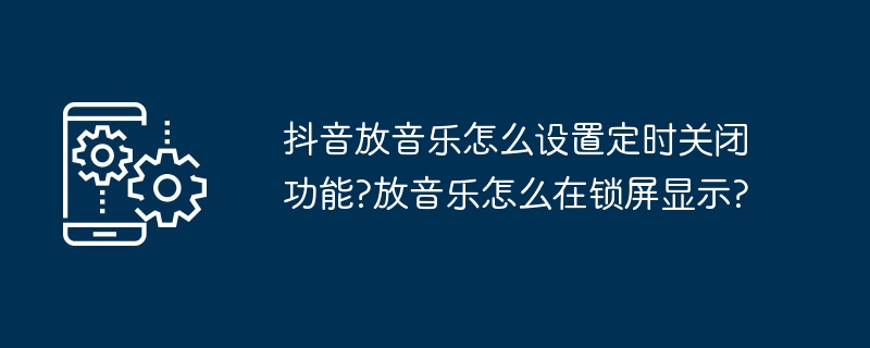 抖音放音乐怎么设置定时关闭功能?放音乐怎么在锁屏显示?-第1张图片-海印网