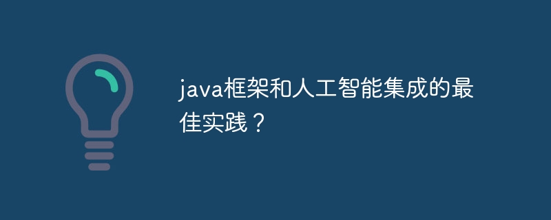 java框架和人工智能集成的最佳实践？-第1张图片-海印网