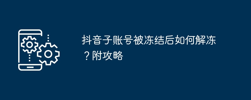 抖音子账号被冻结后如何解冻？附攻略-第1张图片-海印网