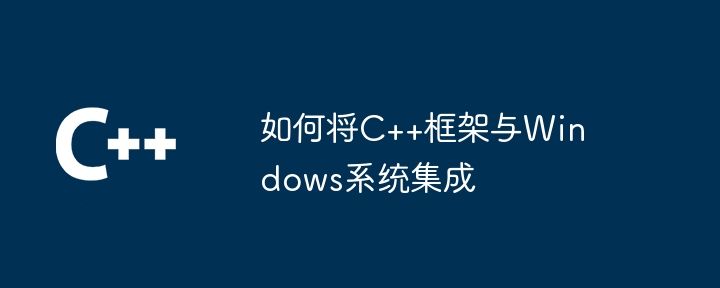 如何将C++框架与Windows系统集成-第1张图片-海印网