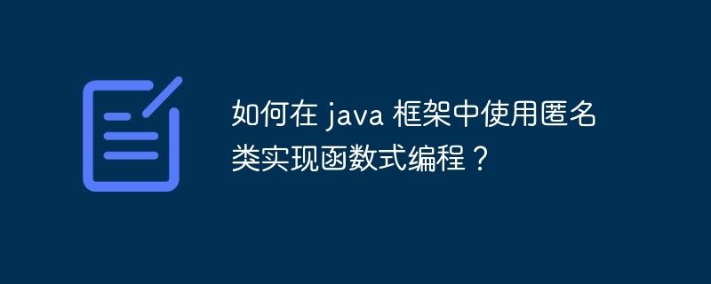 如何在 java 框架中使用匿名类实现函数式编程？-第1张图片-海印网