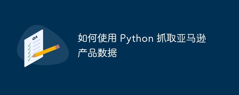 如何使用 Python 抓取亚马逊产品数据-第1张图片-海印网