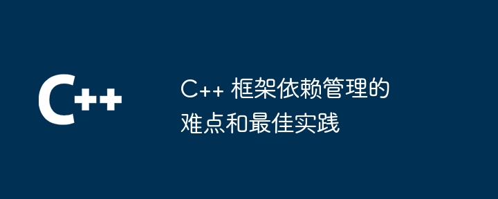 C++ 框架依赖管理的难点和最佳实践-第1张图片-海印网