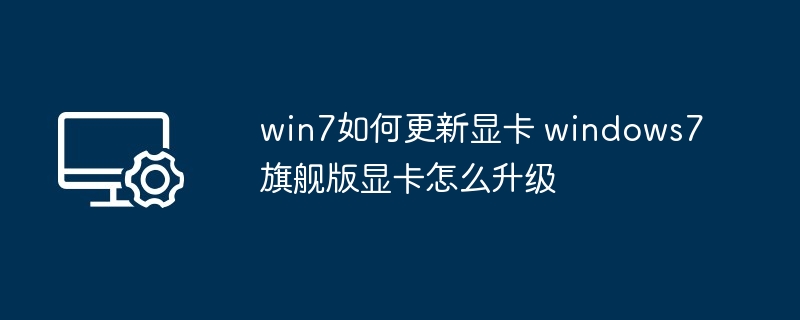 win7如何更新显卡 windows7旗舰版显卡怎么升级-第1张图片-海印网