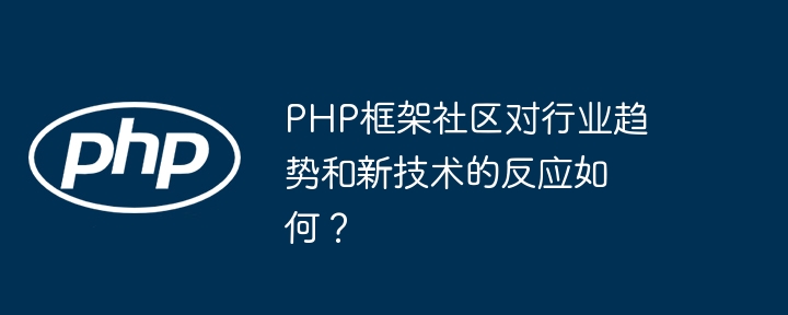 PHP框架社区对行业趋势和新技术的反应如何？-第1张图片-海印网