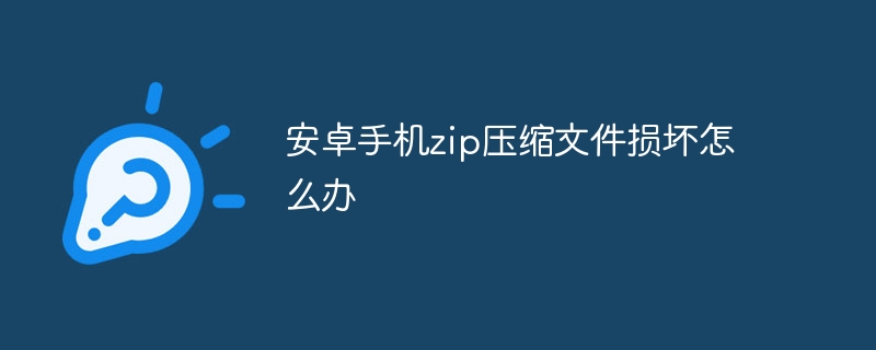 安卓手机zip压缩文件损坏怎么办-第1张图片-海印网