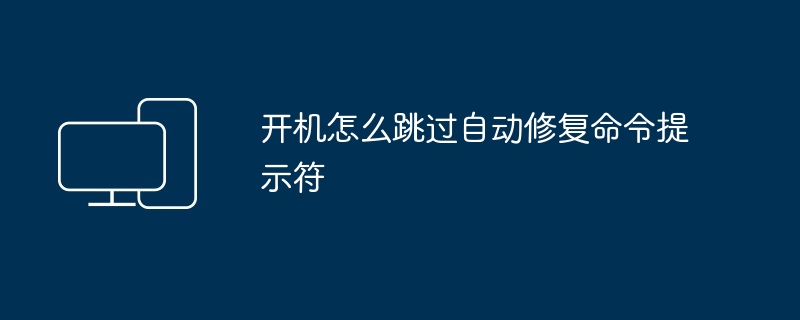 开机怎么跳过自动修复命令提示符-第1张图片-海印网