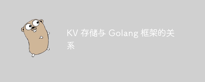 KV 存储与 Golang 框架的关系-第1张图片-海印网