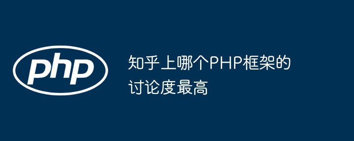 知乎上哪个PHP框架的讨论度最高-第1张图片-海印网