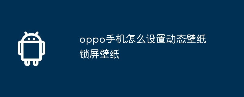 oppo手机怎么设置动态壁纸锁屏壁纸-第1张图片-海印网