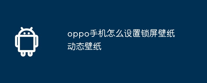 oppo手机怎么设置锁屏壁纸动态壁纸-第1张图片-海印网