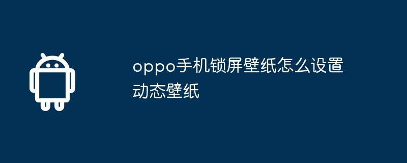 oppo手机锁屏壁纸怎么设置动态壁纸-第1张图片-海印网