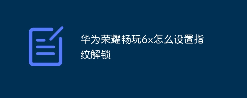 华为荣耀畅玩6x怎么设置指纹解锁-第1张图片-海印网