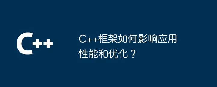 C++框架如何影响应用性能和优化？-第1张图片-海印网