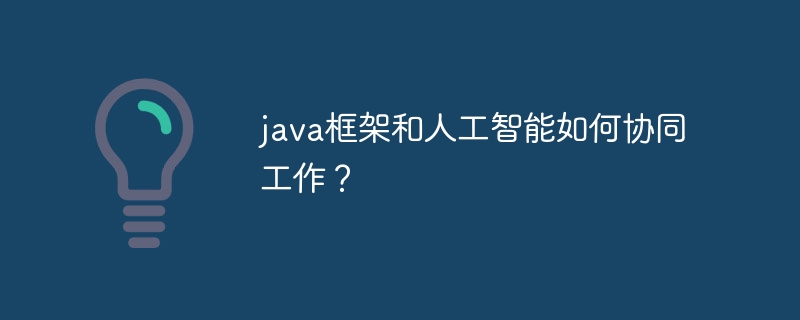 java框架和人工智能如何协同工作？-第1张图片-海印网