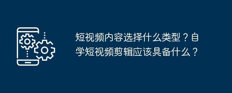 短视频内容选择什么类型？自学短视频剪辑应该具备什么？-第1张图片-海印网