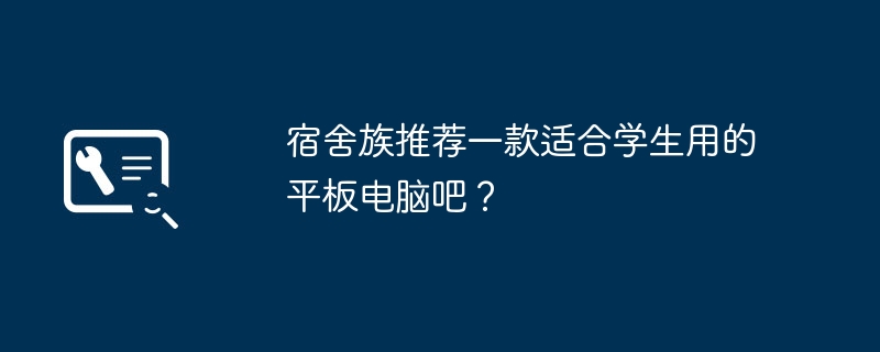 宿舍族推荐一款适合学生用的平板电脑吧？-第1张图片-海印网