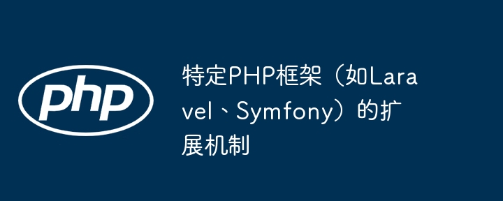 特定PHP框架（如Laravel、Symfony）的扩展机制-第1张图片-海印网