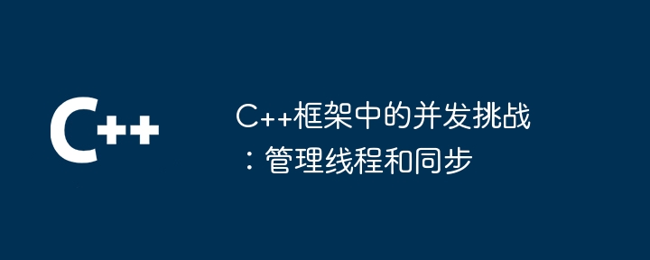 C++框架中的并发挑战：管理线程和同步-第1张图片-海印网