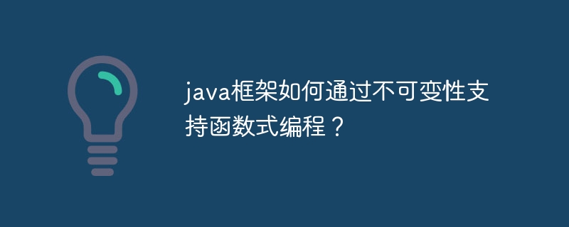 java框架如何通过不可变性支持函数式编程？-第1张图片-海印网