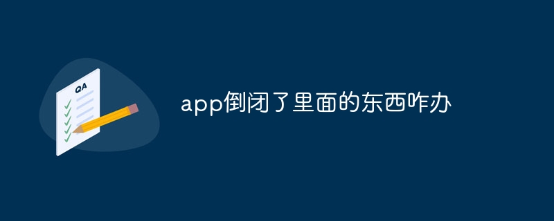 app倒闭了里面的东西咋办-第1张图片-海印网