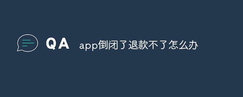 app倒闭了退款不了怎么办-第1张图片-海印网