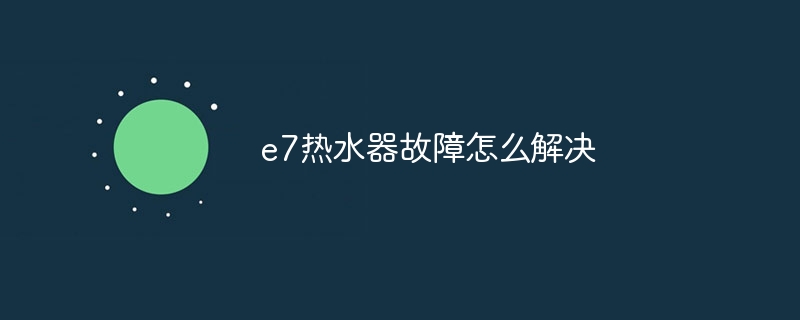 e7热水器故障怎么解决-第1张图片-海印网