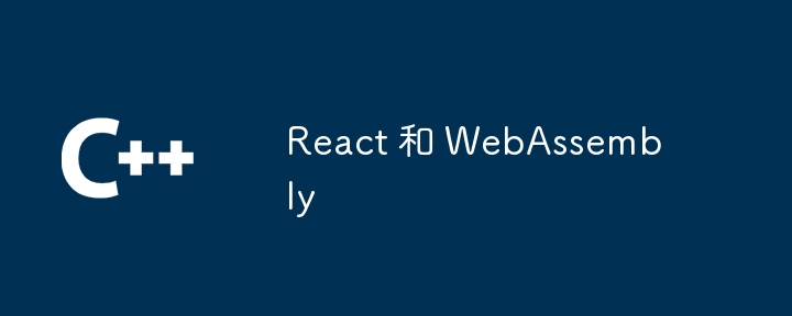 React 和 WebAssembly-第1张图片-海印网