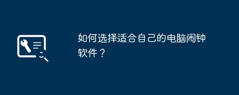 如何选择适合自己的电脑闹钟软件？-第1张图片-海印网