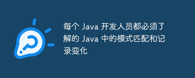 每个 Java 开发人员都必须了解的 Java 中的模式匹配和记录变化-第1张图片-海印网