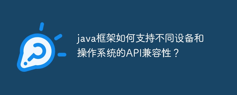 java框架如何支持不同设备和操作系统的API兼容性？-第1张图片-海印网