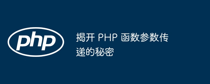 揭开 PHP 函数参数传递的秘密-第1张图片-海印网