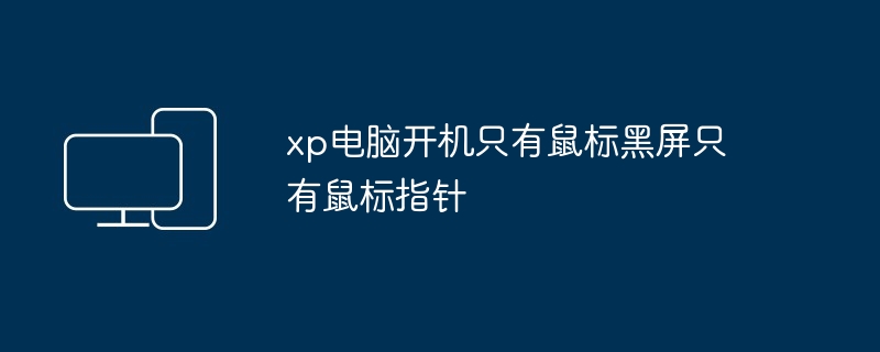 xp电脑开机只有鼠标黑屏只有鼠标指针-第1张图片-海印网