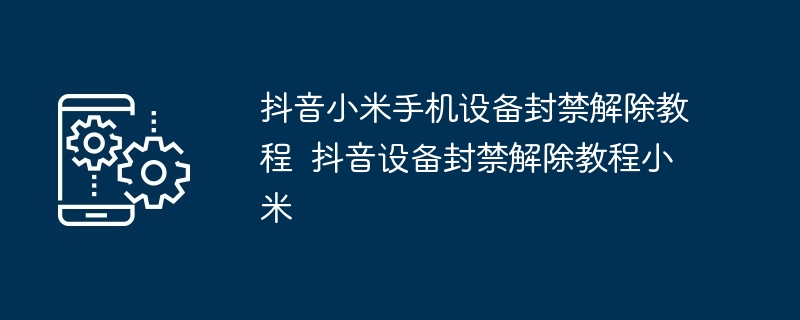 抖音小米手机设备封禁解除教程 抖音设备封禁解除教程小米-第1张图片-海印网