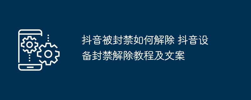 抖音被封禁如何解除 抖音设备封禁解除教程及文案-第1张图片-海印网