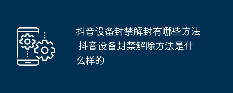 抖音设备封禁解封有哪些方法 抖音设备封禁解除方法是什么样的