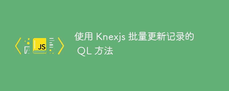 使用 Knexjs 批量更新记录的 QL 方法-第1张图片-海印网