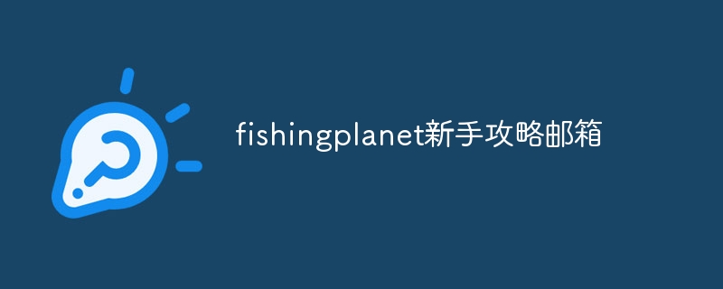 fishingplanet新手攻略邮箱-第1张图片-海印网