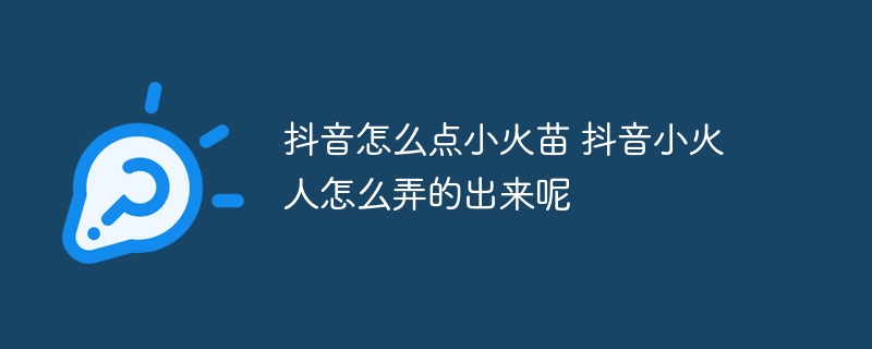 抖音怎么点小火苗 抖音小火人怎么弄的出来呢-第1张图片-海印网