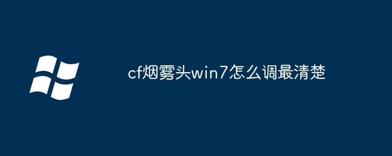 cf烟雾头win7怎么调最清楚-第1张图片-海印网