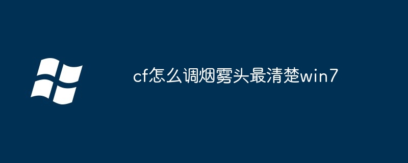 cf怎么调烟雾头最清楚win7-第1张图片-海印网