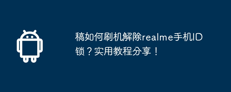 稿如何刷机解除realme手机ID锁？实用教程分享！-第1张图片-海印网