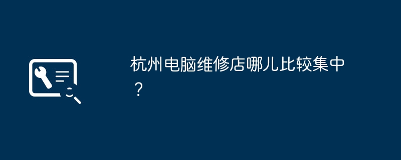 杭州电脑维修店哪儿比较集中？-第1张图片-海印网