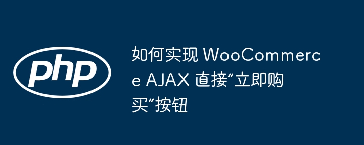 如何实现 WooCommerce AJAX 直接“立即购买”按钮-第1张图片-海印网