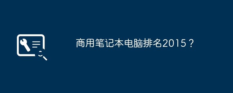 商用笔记本电脑排名2015？-第1张图片-海印网