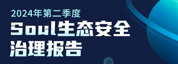  Soul持续维护网络生态 为年轻人构筑绿色、安全社交环境-第1张图片-海印网