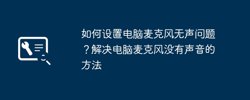 如何设置电脑麦克风无声问题？解决电脑麦克风没有声音的方法-第1张图片-海印网